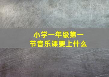 小学一年级第一节音乐课要上什么