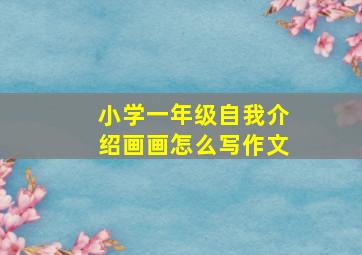 小学一年级自我介绍画画怎么写作文