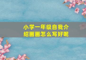 小学一年级自我介绍画画怎么写好呢