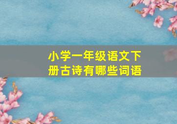 小学一年级语文下册古诗有哪些词语