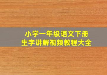 小学一年级语文下册生字讲解视频教程大全