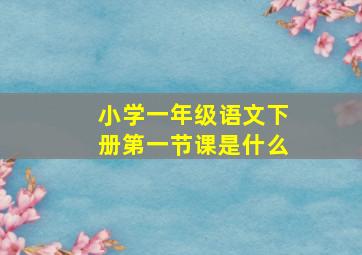 小学一年级语文下册第一节课是什么