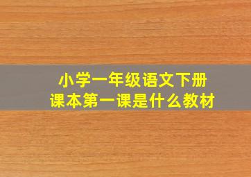 小学一年级语文下册课本第一课是什么教材