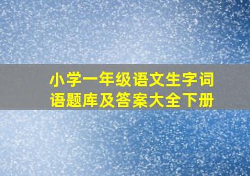 小学一年级语文生字词语题库及答案大全下册