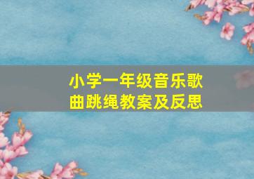 小学一年级音乐歌曲跳绳教案及反思