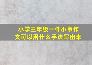 小学三年级一件小事作文可以用什么手法写出来