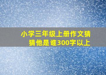 小学三年级上册作文猜猜他是谁300字以上