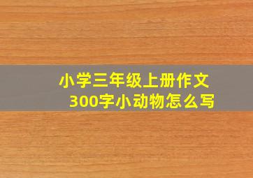 小学三年级上册作文300字小动物怎么写