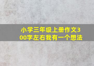 小学三年级上册作文300字左右我有一个想法