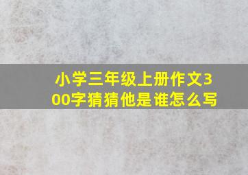 小学三年级上册作文300字猜猜他是谁怎么写