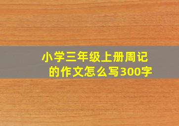 小学三年级上册周记的作文怎么写300字