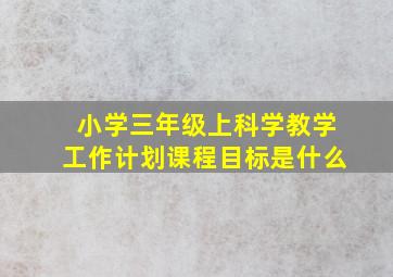 小学三年级上科学教学工作计划课程目标是什么