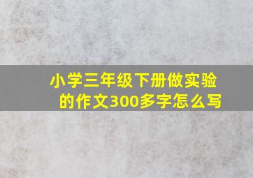 小学三年级下册做实验的作文300多字怎么写