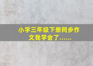 小学三年级下册同步作文我学会了......