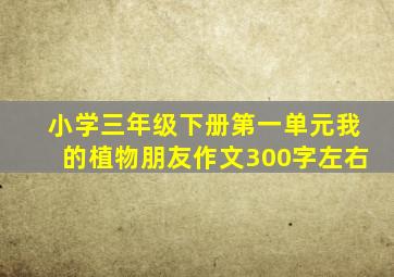 小学三年级下册第一单元我的植物朋友作文300字左右