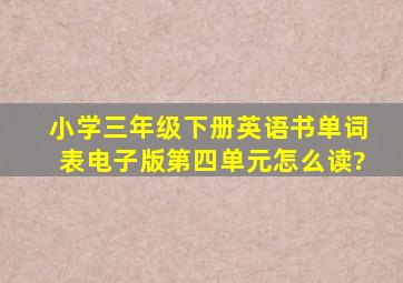 小学三年级下册英语书单词表电子版第四单元怎么读?