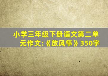 小学三年级下册语文第二单元作文:《放风筝》350字