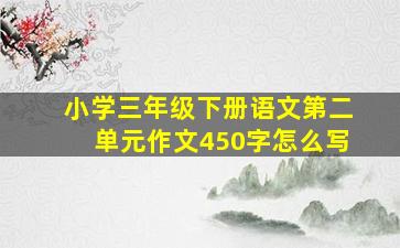 小学三年级下册语文第二单元作文450字怎么写