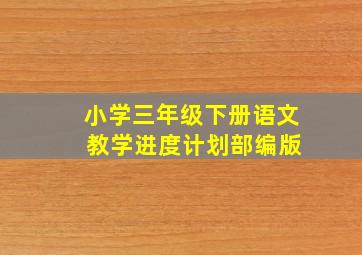 小学三年级下册语文 教学进度计划部编版