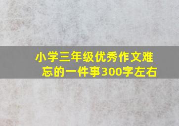 小学三年级优秀作文难忘的一件事300字左右