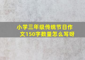 小学三年级传统节日作文150字数量怎么写呀