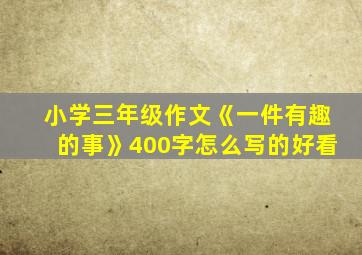 小学三年级作文《一件有趣的事》400字怎么写的好看