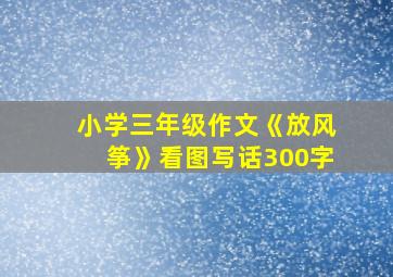 小学三年级作文《放风筝》看图写话300字