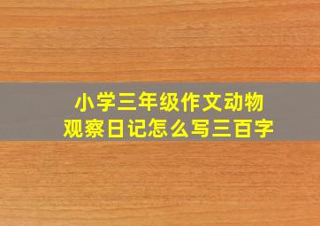 小学三年级作文动物观察日记怎么写三百字