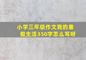 小学三年级作文我的暑假生活350字怎么写呀