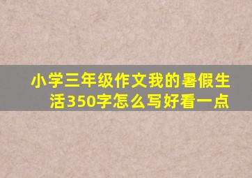 小学三年级作文我的暑假生活350字怎么写好看一点