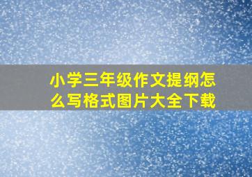 小学三年级作文提纲怎么写格式图片大全下载