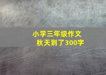 小学三年级作文秋天到了300字