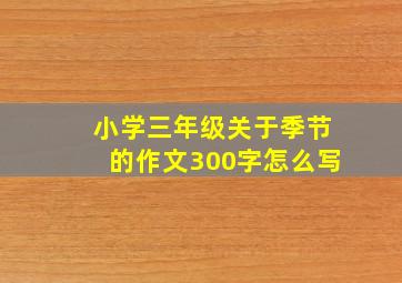 小学三年级关于季节的作文300字怎么写