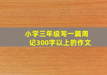 小学三年级写一篇周记300字以上的作文