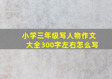 小学三年级写人物作文大全300字左右怎么写