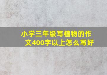 小学三年级写植物的作文400字以上怎么写好