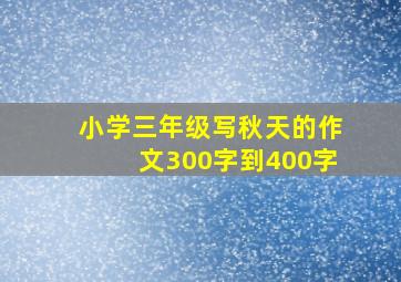 小学三年级写秋天的作文300字到400字