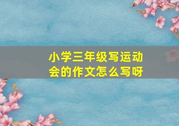 小学三年级写运动会的作文怎么写呀