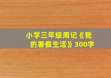 小学三年级周记《我的暑假生活》300字