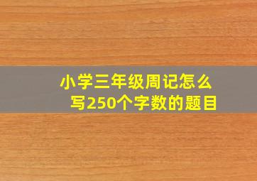 小学三年级周记怎么写250个字数的题目