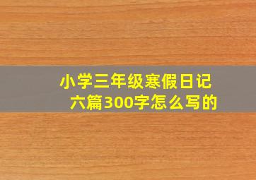 小学三年级寒假日记六篇300字怎么写的