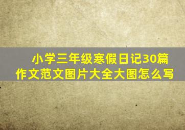 小学三年级寒假日记30篇作文范文图片大全大图怎么写