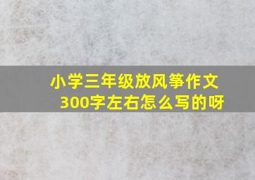 小学三年级放风筝作文300字左右怎么写的呀