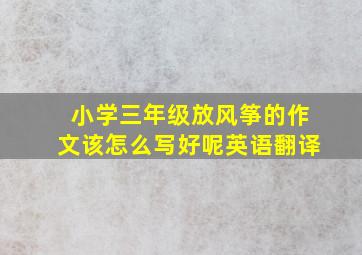 小学三年级放风筝的作文该怎么写好呢英语翻译