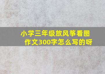 小学三年级放风筝看图作文300字怎么写的呀