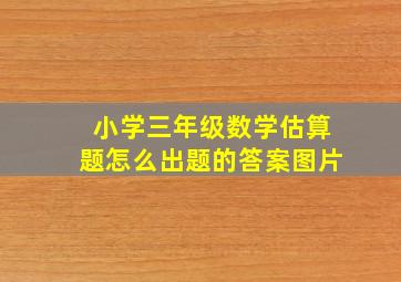 小学三年级数学估算题怎么出题的答案图片