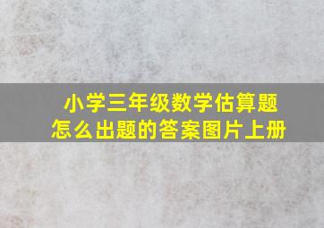 小学三年级数学估算题怎么出题的答案图片上册