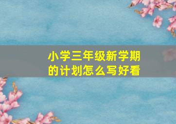 小学三年级新学期的计划怎么写好看