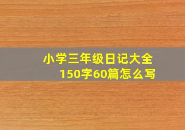 小学三年级日记大全150字60篇怎么写