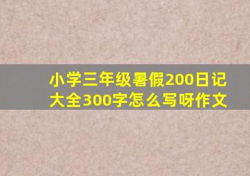 小学三年级暑假200日记大全300字怎么写呀作文